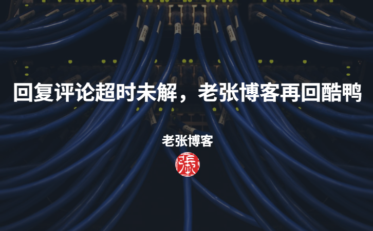 回复评论超时未解,老张博客再回酷鸭 - 第1张图片 | 老张博客 回复评论超时未解,老张博客再回酷鸭 - 第1张图片