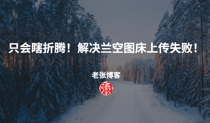 我只会瞎折腾！暨兰空图床上传图片失败解决方法！